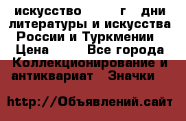 1.1) искусство : 1984 г - дни литературы и искусства России и Туркмении › Цена ­ 89 - Все города Коллекционирование и антиквариат » Значки   